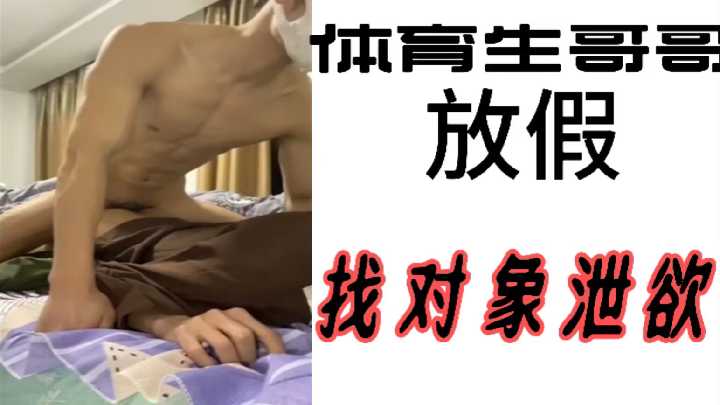 体育生哥哥放假找对象泄欲 巨根爆操骚妹 内射颜射双飞