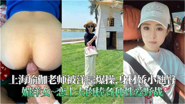 上海极品瑜伽老师被洋屌狂干内射