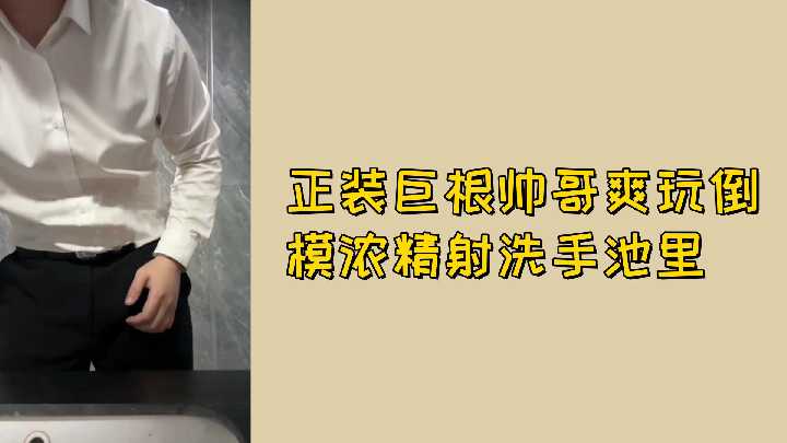 免费正装巨根帅哥狂爆倒模,浓精狂射洗手池