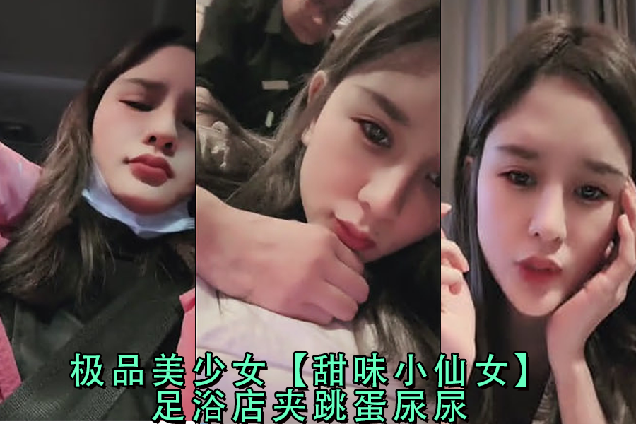 极品美少女甜味小仙女 夹跳蛋喷水 足浴店高潮尿尿