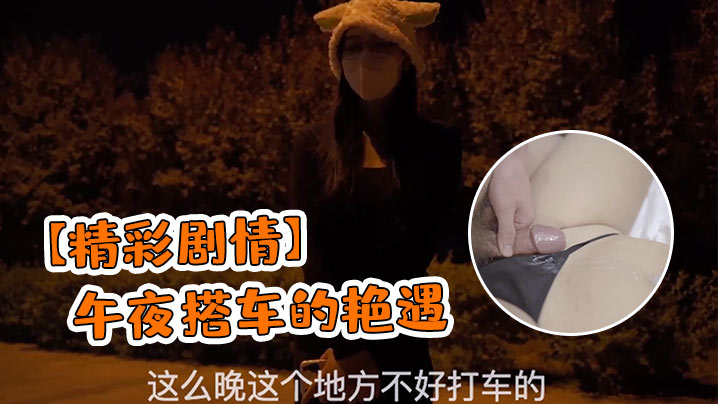 深夜搭便车极品巨乳人妻被陌生猛男车震狂操，白浆内射